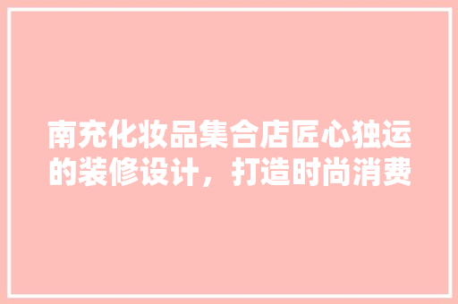 南充化妆品集合店匠心独运的装修设计，打造时尚消费新地标