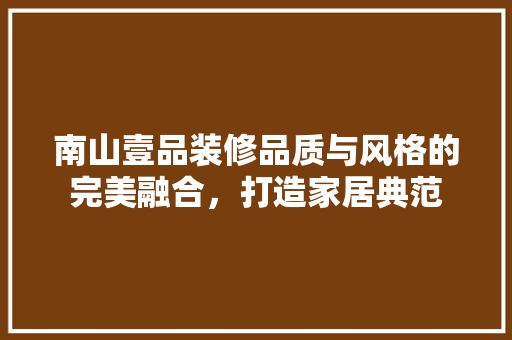 南山壹品装修品质与风格的完美融合，打造家居典范 常见问题