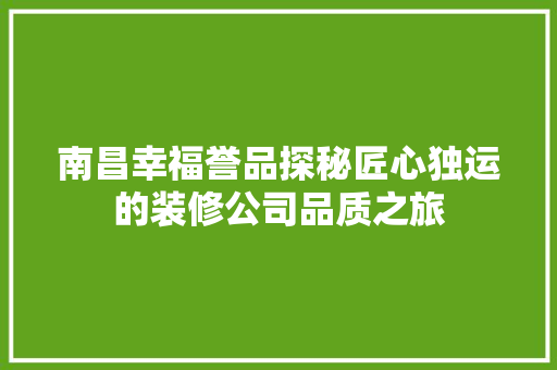 南昌幸福誉品探秘匠心独运的装修公司品质之旅