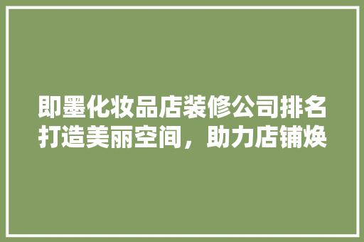 即墨化妆品店装修公司排名打造美丽空间，助力店铺焕新升级