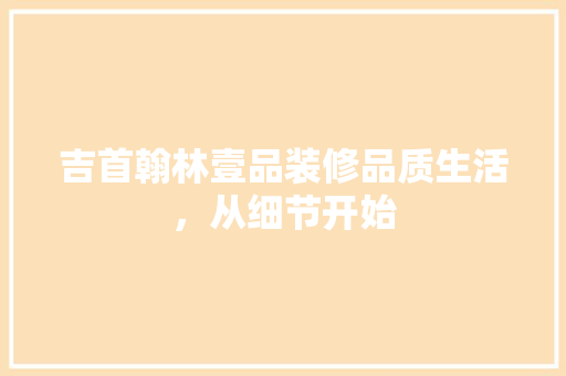 吉首翰林壹品装修品质生活，从细节开始