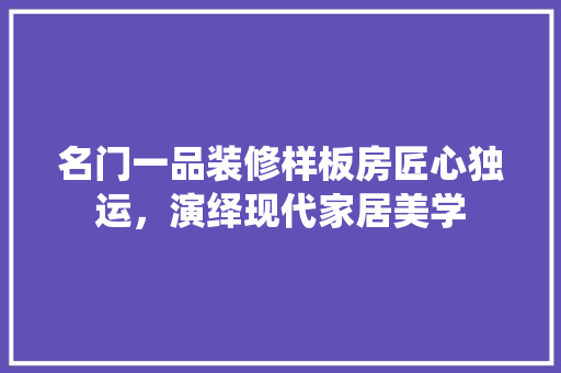 名门一品装修样板房匠心独运，演绎现代家居美学