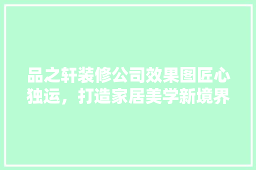 品之轩装修公司效果图匠心独运，打造家居美学新境界