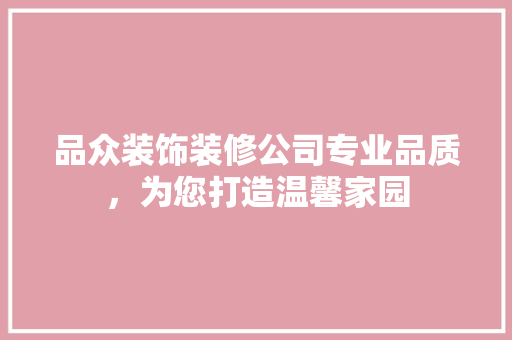 品众装饰装修公司专业品质，为您打造温馨家园