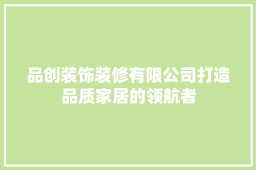 品创装饰装修有限公司打造品质家居的领航者