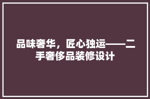 品味奢华，匠心独运——二手奢侈品装修设计