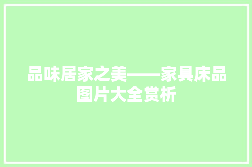 品味居家之美——家具床品图片大全赏析