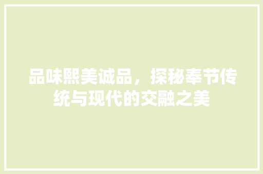 品味熙美诚品，探秘奉节传统与现代的交融之美