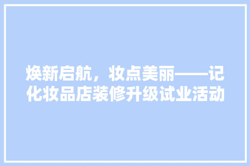 焕新启航，妆点美丽——记化妆品店装修升级试业活动