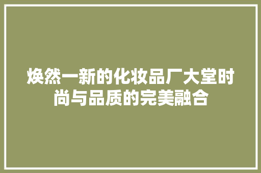 焕然一新的化妆品厂大堂时尚与品质的完美融合