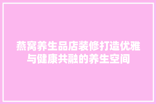 燕窝养生品店装修打造优雅与健康共融的养生空间