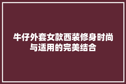 牛仔外套女款西装修身时尚与适用的完美结合