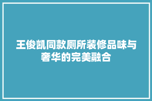 王俊凯同款厕所装修品味与奢华的完美融合