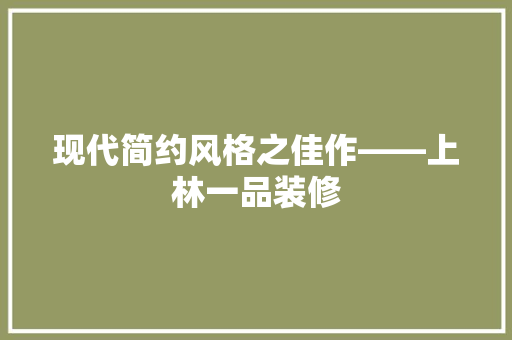 现代简约风格之佳作——上林一品装修