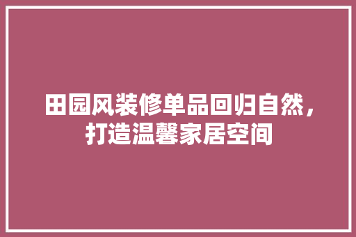 田园风装修单品回归自然，打造温馨家居空间