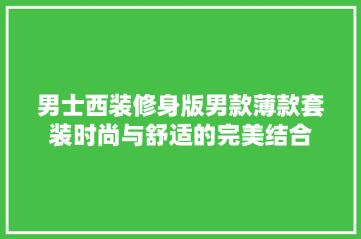 男士西装修身版男款薄款套装时尚与舒适的完美结合