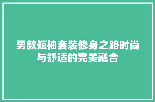 男款短袖套装修身之路时尚与舒适的完美融合