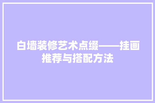 白墙装修艺术点缀——挂画推荐与搭配方法