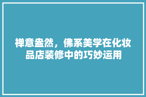 禅意盎然，佛系美学在化妆品店装修中的巧妙运用