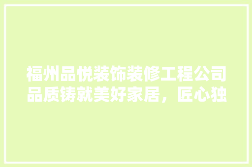 福州品悦装饰装修工程公司品质铸就美好家居，匠心独运诠释生活美学