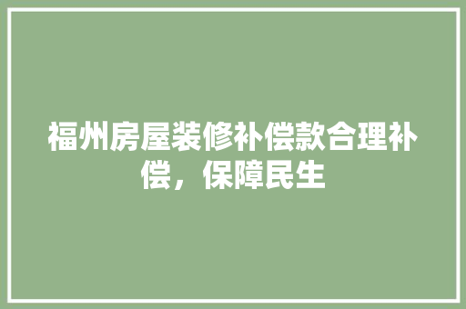 福州房屋装修补偿款合理补偿，保障民生