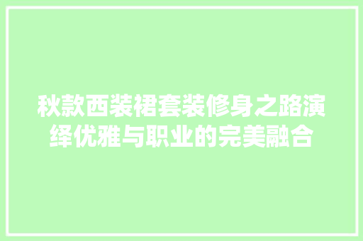 秋款西装裙套装修身之路演绎优雅与职业的完美融合