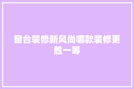 窗台装修新风尚哪款装修更胜一筹