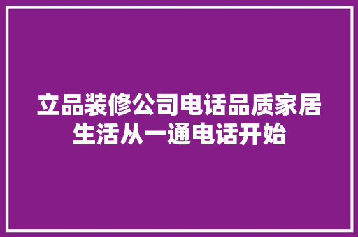 立品装修公司电话品质家居生活从一通电话开始 新型材料