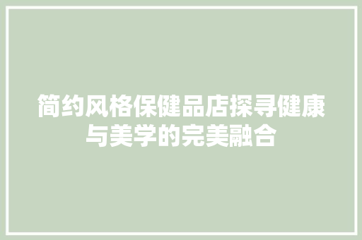 简约风格保健品店探寻健康与美学的完美融合