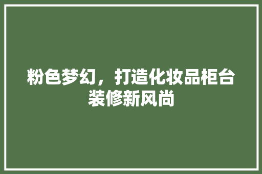 粉色梦幻，打造化妆品柜台装修新风尚