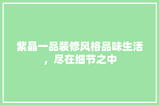 紫晶一品装修风格品味生活，尽在细节之中