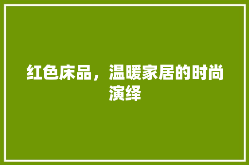 红色床品，温暖家居的时尚演绎