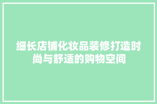 细长店铺化妆品装修打造时尚与舒适的购物空间