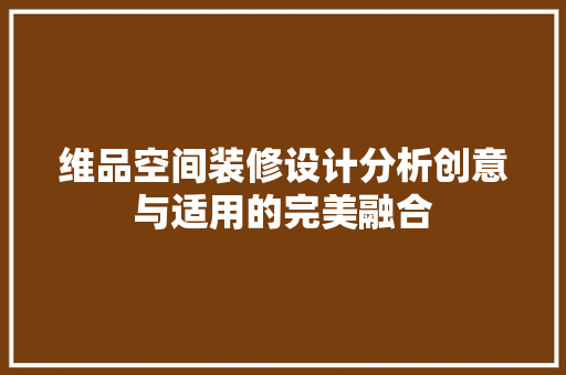 维品空间装修设计分析创意与适用的完美融合