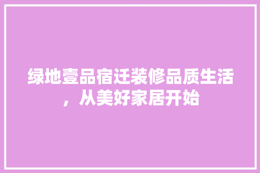 绿地壹品宿迁装修品质生活，从美好家居开始