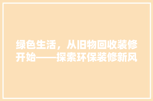 绿色生活，从旧物回收装修开始——探索环保装修新风尚