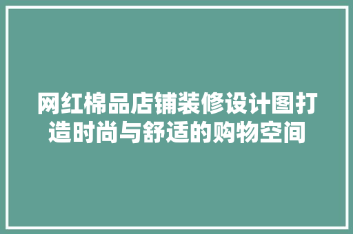 网红棉品店铺装修设计图打造时尚与舒适的购物空间