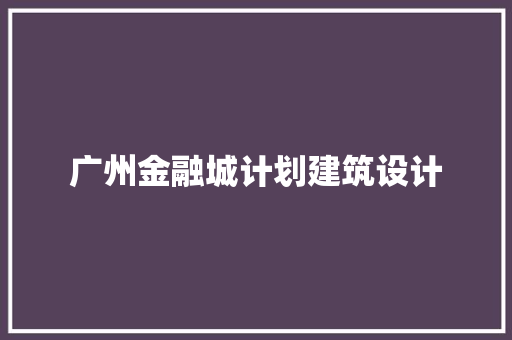 广州金融城计划建筑设计