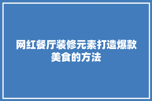 网红餐厅装修元素打造爆款美食的方法