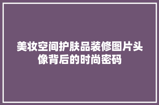 美妆空间护肤品装修图片头像背后的时尚密码