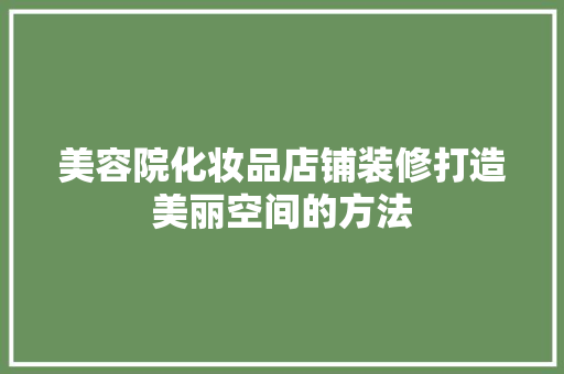 美容院化妆品店铺装修打造美丽空间的方法