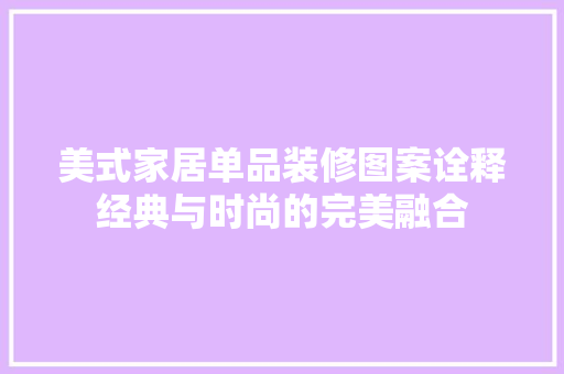 美式家居单品装修图案诠释经典与时尚的完美融合