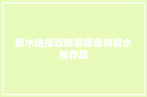 胶水选择攻略装修自购胶水推荐篇