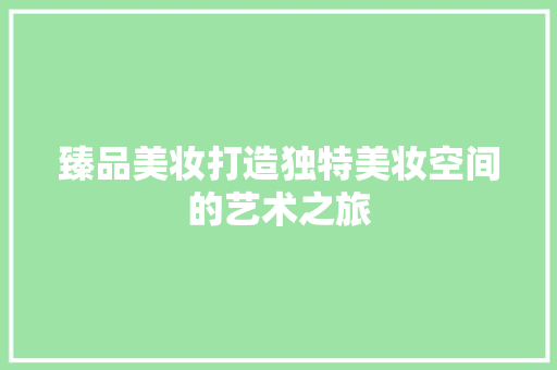 臻品美妆打造独特美妆空间的艺术之旅