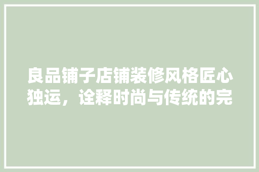 良品铺子店铺装修风格匠心独运，诠释时尚与传统的完美融合