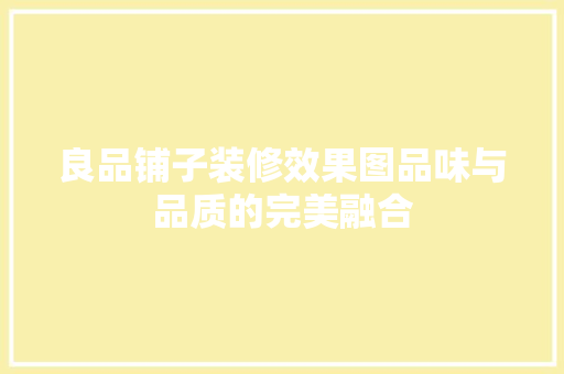 良品铺子装修效果图品味与品质的完美融合