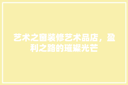 艺术之窗装修艺术品店，盈利之路的璀璨光芒