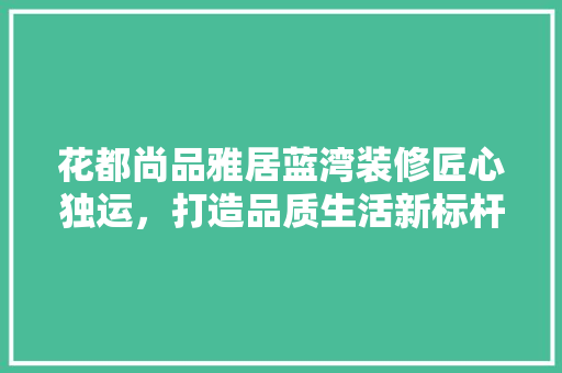 花都尚品雅居蓝湾装修匠心独运，打造品质生活新标杆 知识问答