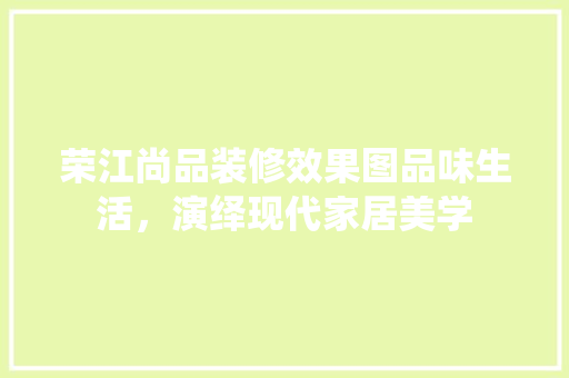 荣江尚品装修效果图品味生活，演绎现代家居美学