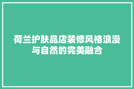 荷兰护肤品店装修风格浪漫与自然的完美融合